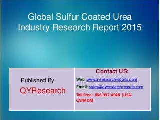 Global Sulfur Coated Urea
Industry Research Report 2015
Published By
QYResearch
Contact US:
Web: www.qyresearchreports.com
Email: sales@qyresearchreports.com
Toll Free : 866-997-4948 (USA-
CANADA)
 