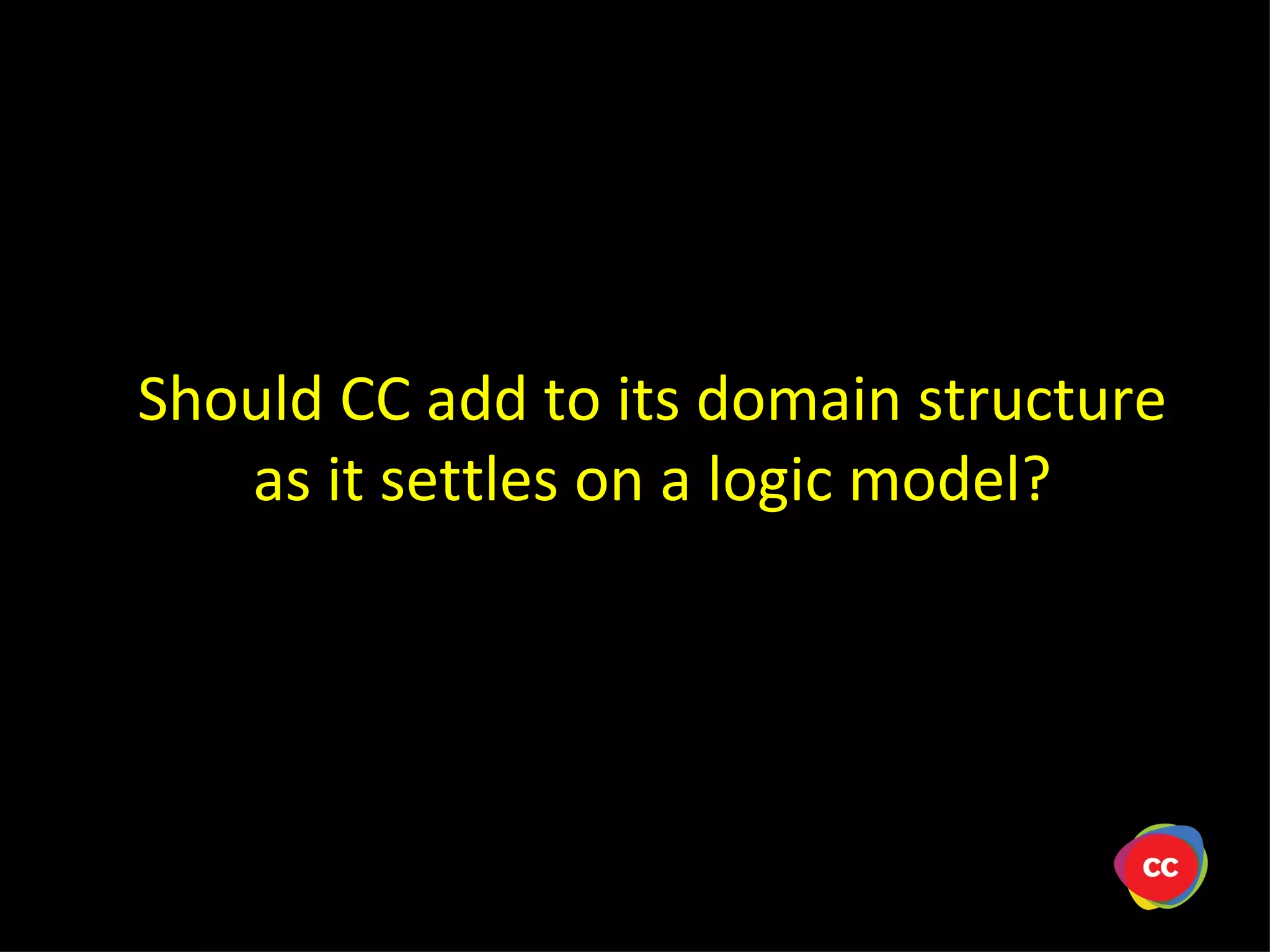 Should CC add to its domain structure as it settles on a logic model?