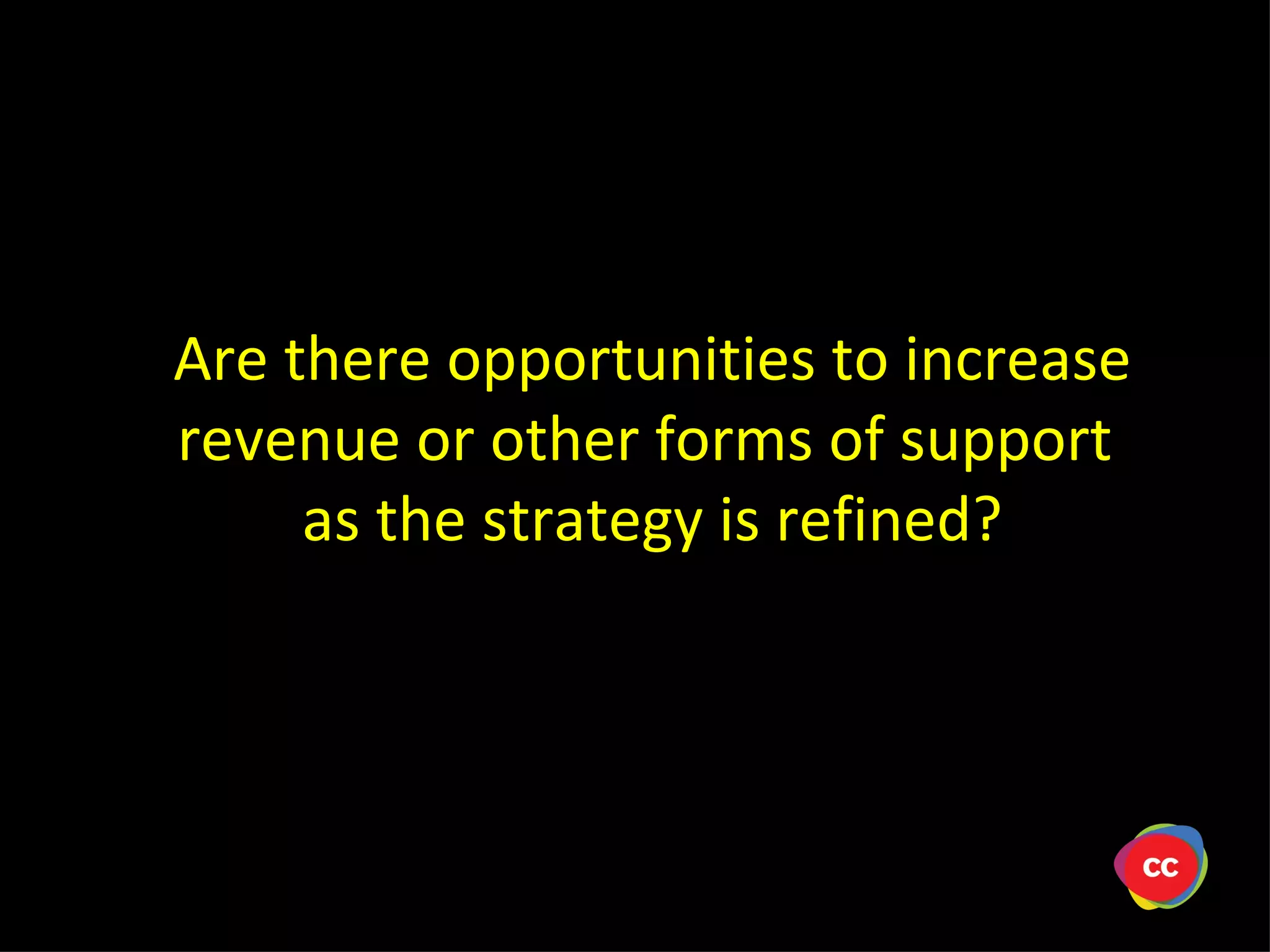 Are there opportunities to increase revenue or other forms of support as the strategy is refined?