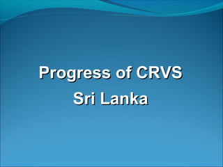 Progress of CRVSProgress of CRVS
Sri LankaSri Lanka
 