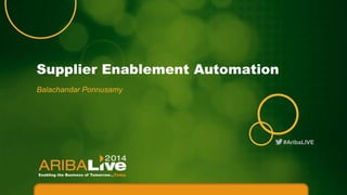 #AribaLIVE
Supplier Enablement Automation
Balachandar Ponnusamy
 