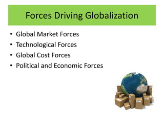Forces Driving Globalization
• Global Market Forces
• Technological Forces
• Global Cost Forces
• Political and Economic Forces
 