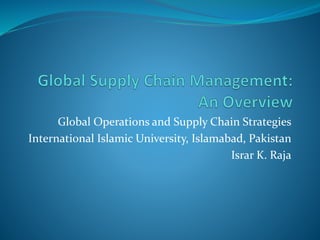 Global Operations and Supply Chain Strategies
International Islamic University, Islamabad, Pakistan
Israr K. Raja
 