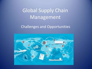 Global Supply Chain
Management
Challenges and Opportunities
 
