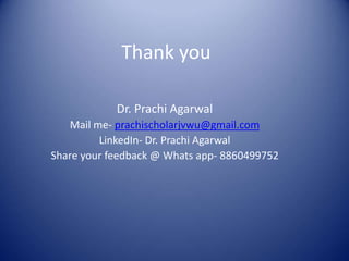 Thank you
Dr. Prachi Agarwal
Mail me- prachischolarjvwu@gmail.com
LinkedIn- Dr. Prachi Agarwal
Share your feedback @ Whats app- 8860499752
 