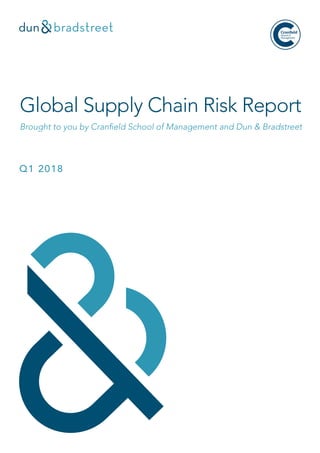 Global Supply Chain Risk Report
Brought to you by Cranfield School of Management and Dun & Bradstreet
Q1 2018
 
