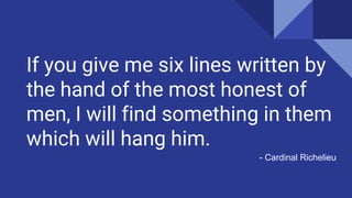 If you give me six lines written by
the hand of the most honest of
men, I will find something in them
which will hang him.
- Cardinal Richelieu
 