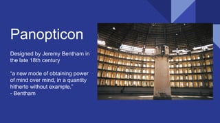 Panopticon
Designed by Jeremy Bentham in
the late 18th century
a new mode of obtaining power
of mind over mind, in a quantity
hitherto without example.
- Bentham
 
