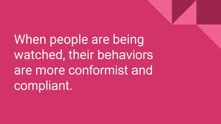 When people are being
watched, their behaviors
are more conformist and
compliant.
 
