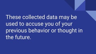 These collected data may be
used to accuse you of your
previous behavior or thought in
the future.
 