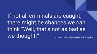 If not all criminals are caught,
there might be chances we can
think Well, thats not as bad as
we thought. - Idea raised by Moxie Marlinspike
 