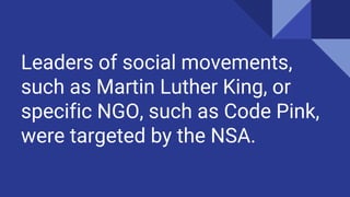 Leaders of social movements,
such as Martin Luther King, or
specific NGO, such as Code Pink,
were targeted by the NSA.
 