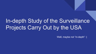 In-depth Study of the Surveillance
Projects Carry Out by the USA
Well, maybe not in-depth :|
 