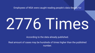 2776 Times
According to the data already published.
Real amount of cases may be hundreds of times higher than the published
number.
Employees of NSA were caught reading peoples data illegaly for
 