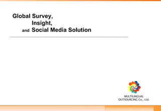 Global Survey,  Insight, and   Social Media Solution © 2012 MULTILINGUAL  OUTSOURCING Co., Ltd. All Rights Reserved . MULTILINGUAL OUTSOURCING Co., Ltd. 
