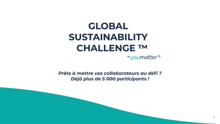 GLOBAL
SUSTAINABILITY
CHALLENGE ™
by
Prêts à mettre vos collaborateurs au déﬁ ?
Déjà plus de 5 000 participants !
1
 
