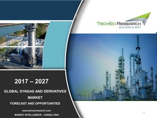 1
2015 – 2025
2015 – 2025
MARKET INTELLIGENCE . CONSULTING
www.techsciresearch.com
GLOBAL SYNGAS AND DERIVATIVES
MARKET
FORECAST AND OPPORTUNITIES
2017 – 2027
 