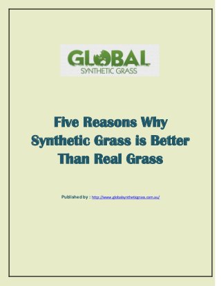 Five Reasons Why
Synthetic Grass is Better
Than Real Grass
Published by : http://www.globalsyntheticgrass.com.au/
 