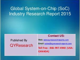Global System-on-Chip (SoC)
Industry Research Report 2015
Published By
QYResearch
Contact US:
Web: www.qyresearchreports.com
Email: sales@qyresearchreports.com
Toll Free : 866-997-4948 (USA-
CANADA)
 