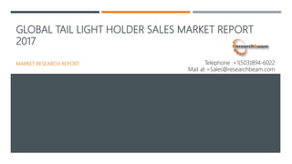GLOBAL TAIL LIGHT HOLDER SALES MARKET REPORT
2017
MARKET RESEARCH REPORT Telephone :+1(503)894-6022
Mail at =Sales@researchbeam.com
 