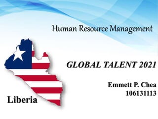 Human Resource Management
GLOBAL TALENT 2021
Emmett P. Chea
106131113
Liberia
 