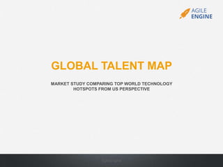 GLOBAL TALENT MAP
MARKET STUDY COMPARING TOP WORLD TECHNOLOGY
HOTSPOTS FROM US PERSPECTIVE
AgileEngine
 