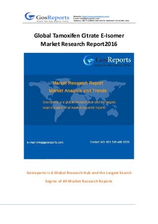 Global Tamoxifen Citrate E-Isomer
Market Research Report2016
Gosreports is A Global Research Hub and the Largest Search
Engine of All Market Research Reports
 