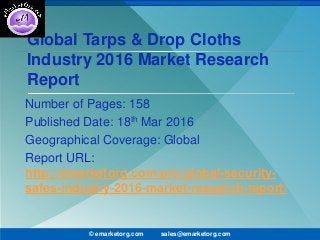 Global Tarps & Drop Cloths
Industry 2016 Market Research
Report
Number of Pages: 158
Published Date: 18th Mar 2016
Geographical Coverage: Global
Report URL:
http://emarketorg.com/pro/global-security-
safes-industry-2016-market-research-report/
© emarketorg.com sales@emarketorg.com
 