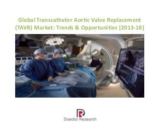 Global Transcatheter Aortic Valve Replacement
(TAVR) Market: Trends & Opportunities [2013-18]
 