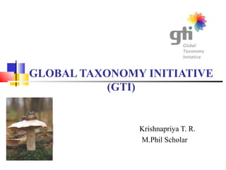 GLOBAL TAXONOMY INITIATIVE 
(GTI) 
Krishnapriya T. R. 
M.Phil Scholar 
 