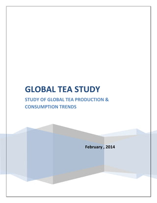 February , 2014
GLOBAL TEA STUDY
STUDY OF GLOBAL TEA PRODUCTION &
CONSUMPTION TRENDS
 