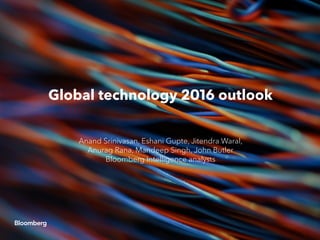 Global technology 2016 outlook
Anand Srinivasan, Eshani Gupte, Jitendra Waral,
Anurag Rana, Mandeep Singh, John Butler
Bloomberg Intelligence analysts
 