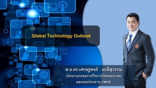 Global Technology Outlook
พ.อ.ดร.เศรษฐพงค์ มะลิสุวรรณ
ประธานกรรมการกิจการโทรคมนาคม
และรองประธาน กสทช.
 