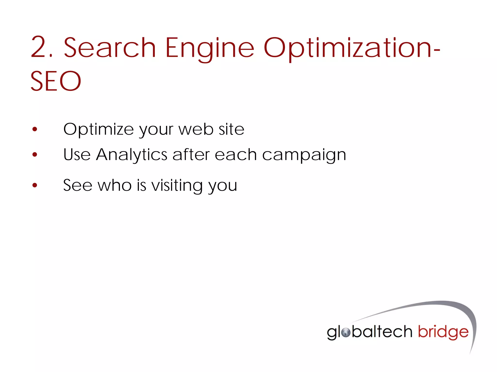 2. Search Engine Optimization-
SEO
•   Optimize your web site
•   Use Analytics after each campaign
•   See who is visiting you
 