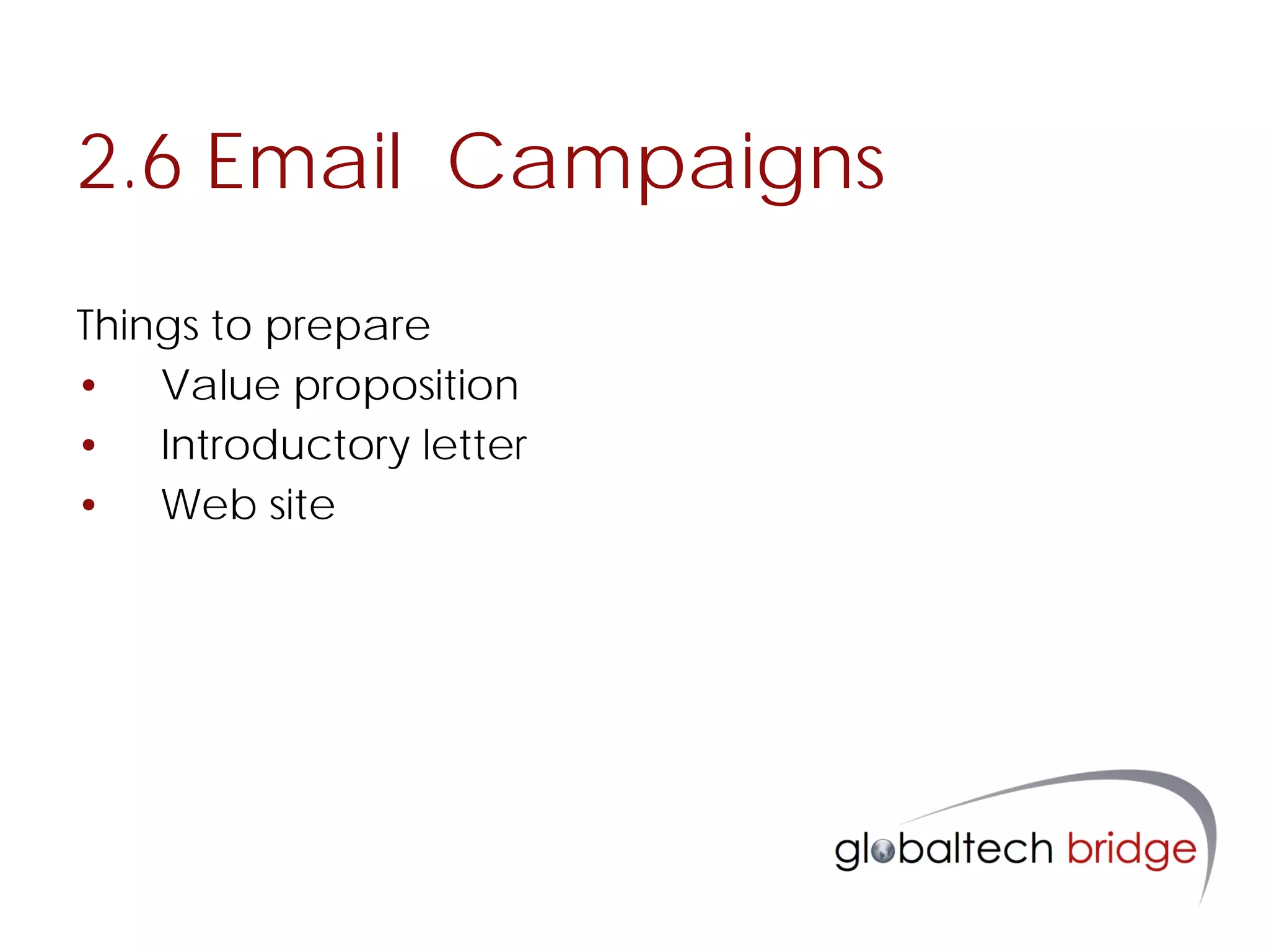 2.6 Email Campaigns
Things to prepare
• Value proposition
• Introductory letter
• Web site
 