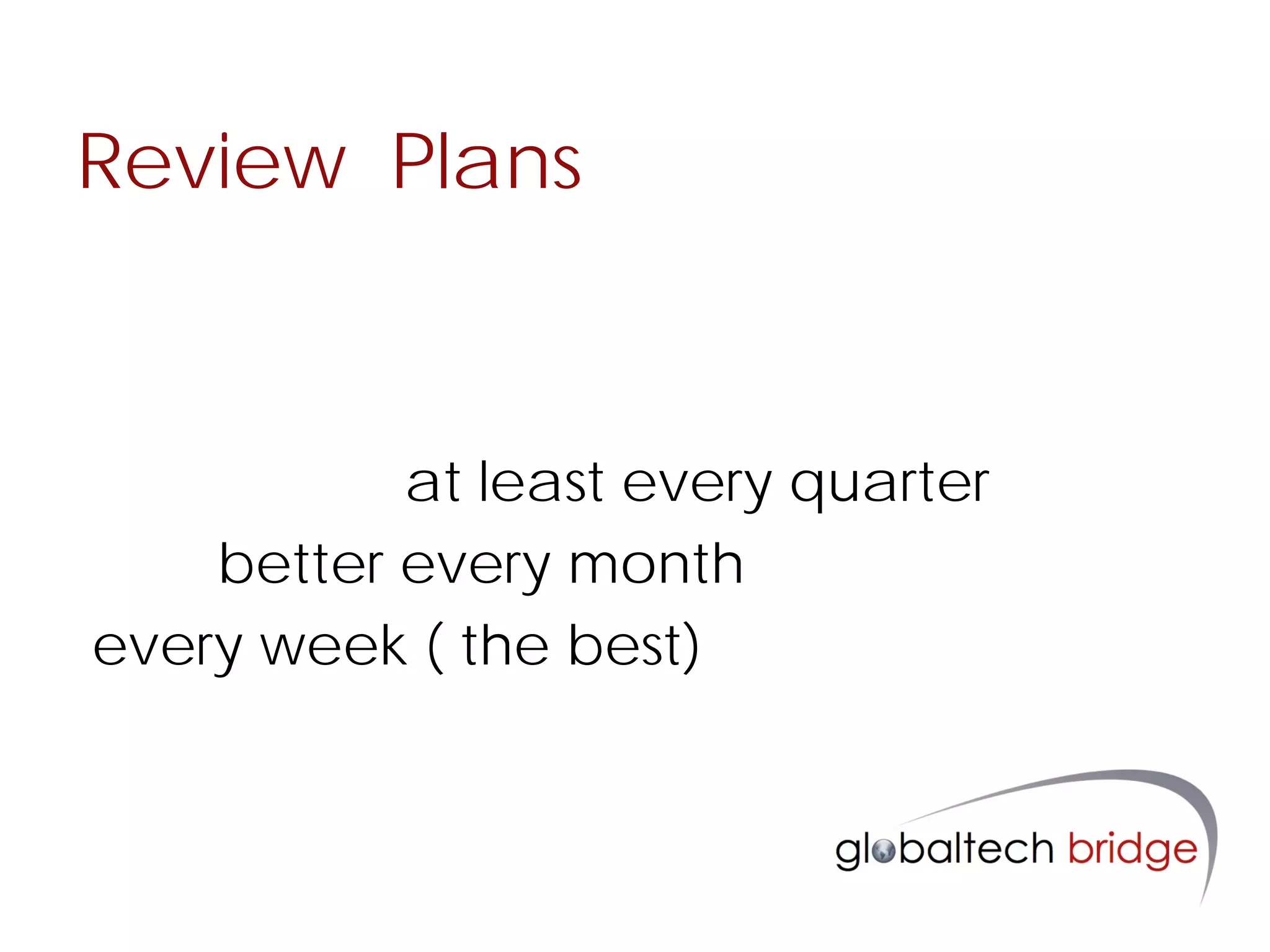 Review Plans



           at least every quarter
    better every month
every week ( the best)
 