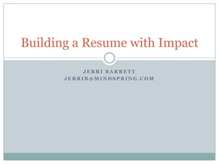 Building a Resume with Impact
JERRI BARRETT
JERRIB@MINDSPRING.COM

 