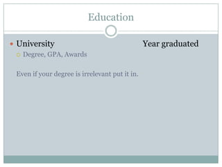 Education
 University
 Degree, GPA, Awards
Even if your degree is irrelevant put it in.

Year graduated

 
