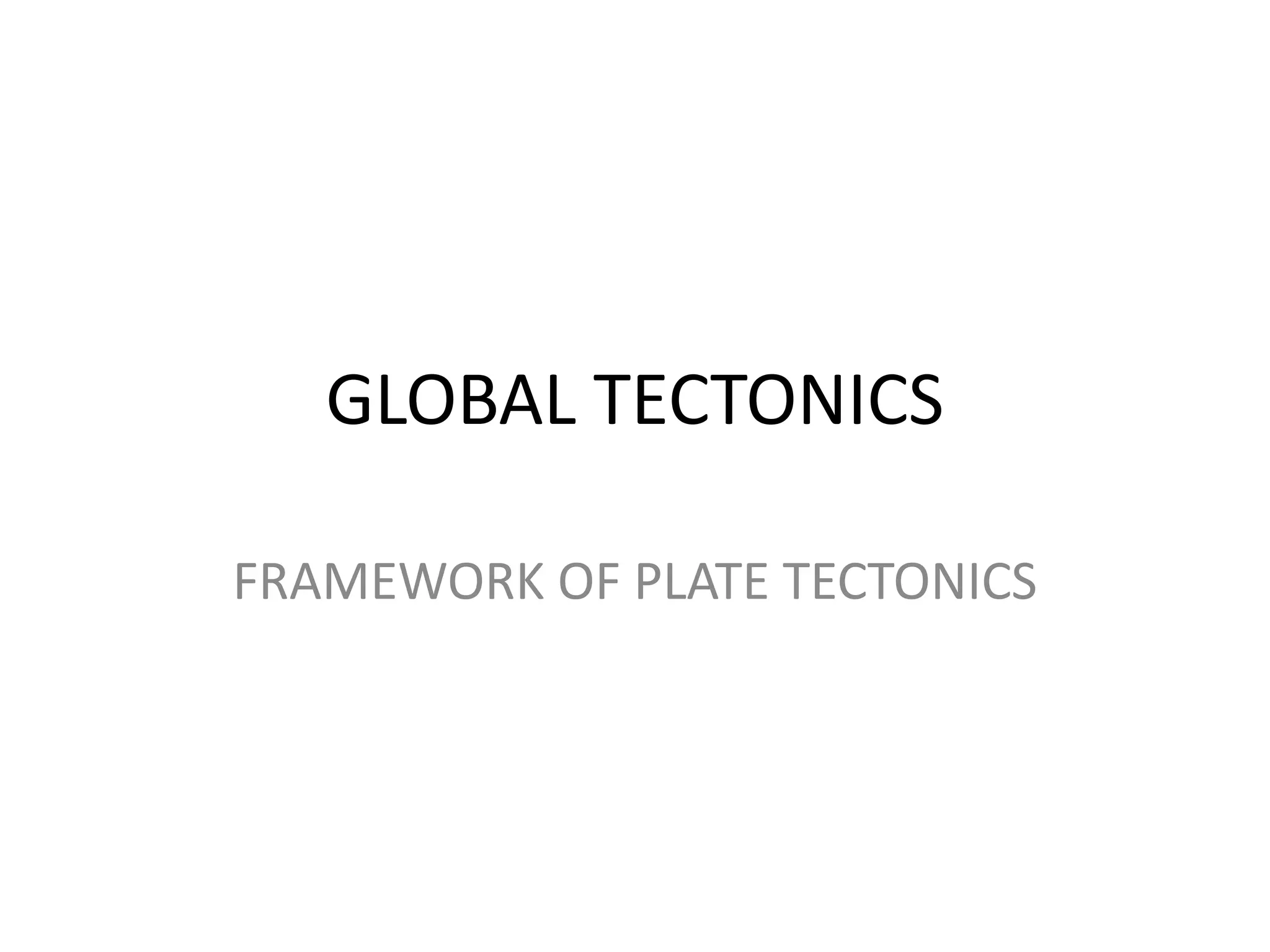 GLOBAL TECTONICS
FRAMEWORK OF PLATE TECTONICS

 