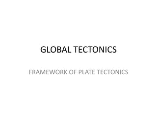 GLOBAL TECTONICS
FRAMEWORK OF PLATE TECTONICS

 