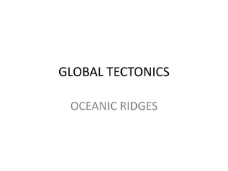 GLOBAL TECTONICS
OCEANIC RIDGES

 