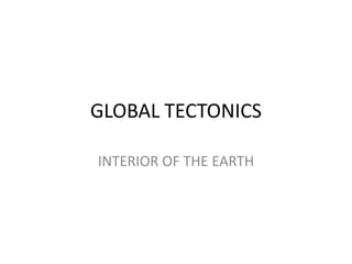 GLOBAL TECTONICS
INTERIOR OF THE EARTH

 