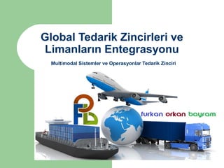 Global Tedarik Zincirleri ve
Limanların Entegrasyonu
Multimodal Sistemler ve Operasyonlar Tedarik Zinciri
 
