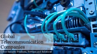 Global
Telecommunication
Companies
Cyber Security Products, Services and Solutions
 