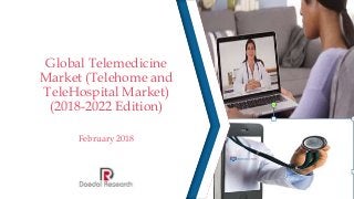 Global Telemedicine
Market (Telehome and
TeleHospital Market)
(2018-2022 Edition)
February 2018
 