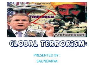 Global terrorism:

Global terrorism:
     PRESENTED BY :
      SAUNDARYA
 