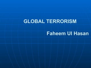 GLOBAL TERRORISM Faheem Ul Hasan 