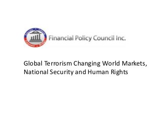 Global Terrorism Changing World Markets,
National Security and Human Rights
 