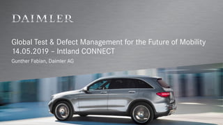 Global Test & Defect Management for the Future of Mobility
14.05.2019 – Intland CONNECT
Gunther Fabian, Daimler AG
 