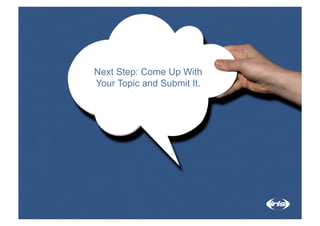 Next Step: Come Up With
Your Topic and Submit It.
 
